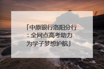 中原银行洛阳分行：全网点高考助力 为学子梦想护航